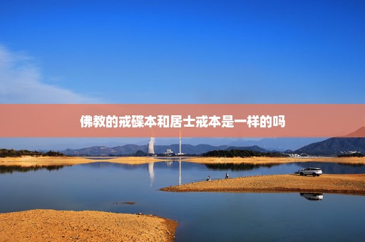 佛教的戒碟本和居士戒本是一样的吗