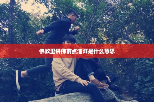 佛教里讲佛前点油灯是什么意思