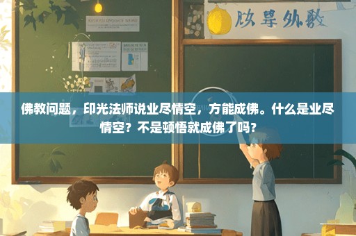 佛教问题，印光法师说业尽情空，方能成佛。什么是业尽情空？不是顿悟就成佛了吗？