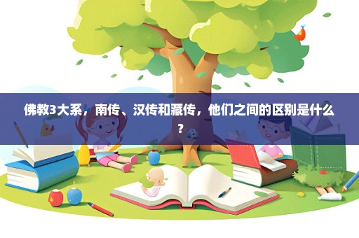 佛教3大系，南传、汉传和藏传，他们之间的区别是什么？