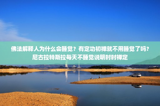 佛法解释人为什么会睡觉？有定功初禅就不用睡觉了吗？尼古拉特斯拉每天不睡觉说明时时禅定
