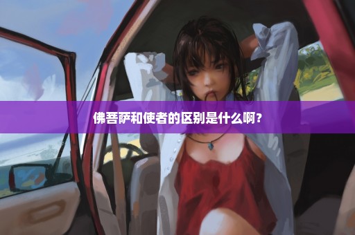 佛菩萨和使者的区别是什么啊？