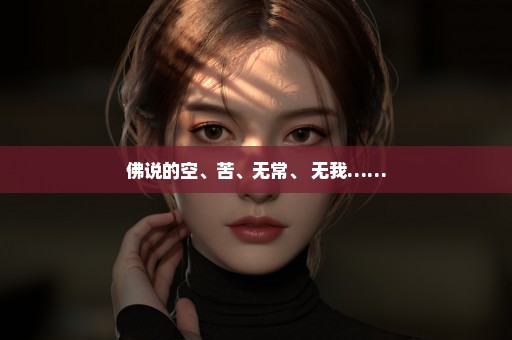 佛说的空、苦、无常、 无我……