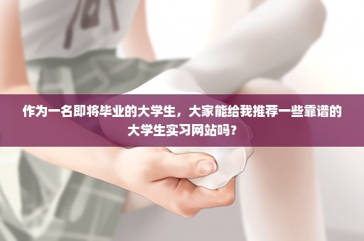 作为一名即将毕业的大学生，大家能给我推荐一些靠谱的大学生实习网站吗？