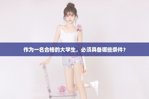 作为一名合格的大学生，必须具备哪些条件？