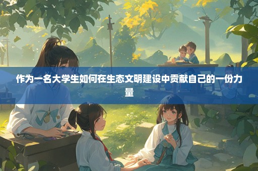 作为一名大学生如何在生态文明建设中贡献自己的一份力量