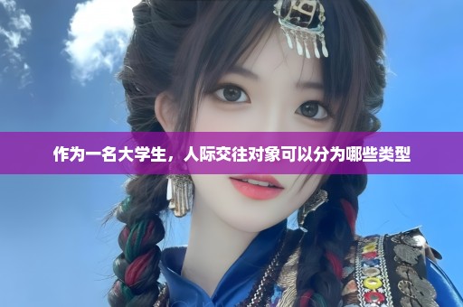 作为一名大学生，人际交往对象可以分为哪些类型
