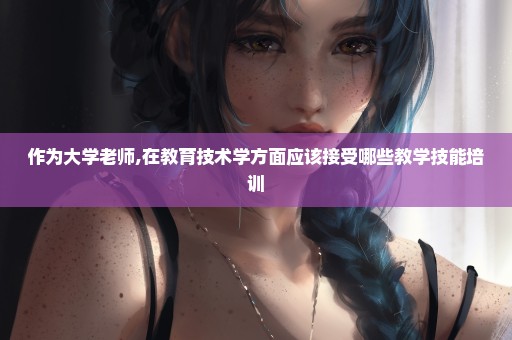 作为大学老师,在教育技术学方面应该接受哪些教学技能培训