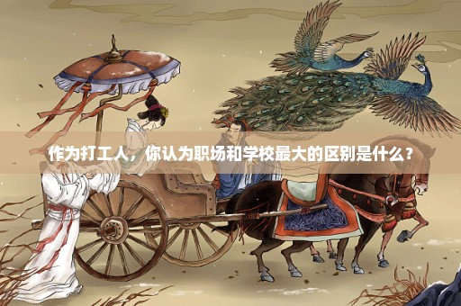 作为打工人，你认为职场和学校最大的区别是什么？