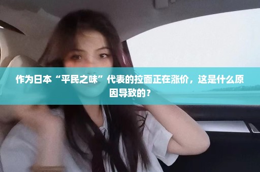 作为日本“平民之味”代表的拉面正在涨价，这是什么原因导致的？