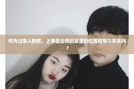 作为过来人的你，上学是坐在班级里的位置和学习有关吗？