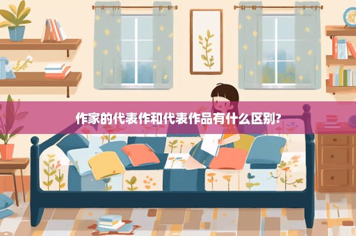 作家的代表作和代表作品有什么区别?