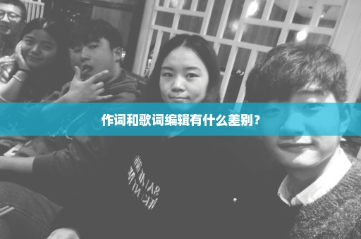 作词和歌词编辑有什么差别？