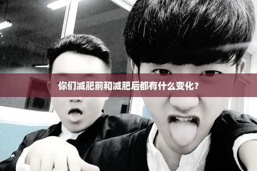 你们减肥前和减肥后都有什么变化？