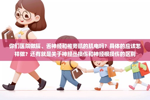 你们医院做膈、舌神经和椎旁肌的肌电吗？具体的应该怎样做？还有就是关于神经丛损伤和神经根损伤的区别
