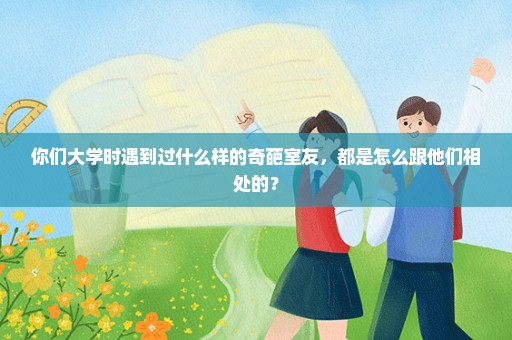 你们大学时遇到过什么样的奇葩室友，都是怎么跟他们相处的？