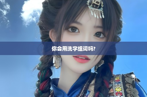 你会用洗字组词吗?