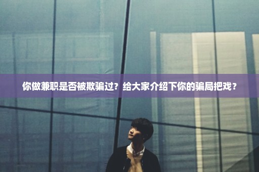 你做兼职是否被欺骗过？给大家介绍下你的骗局把戏？