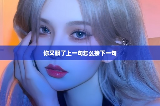 你又飘了上一句怎么接下一句