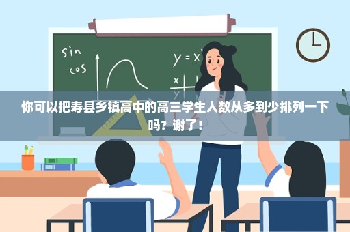 你可以把寿县乡镇高中的高三学生人数从多到少排列一下吗？谢了！