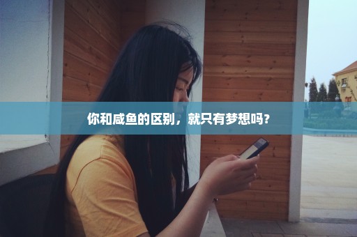 你和咸鱼的区别，就只有梦想吗？