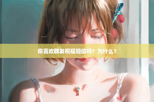 你喜欢群发祝福短信吗？为什么？