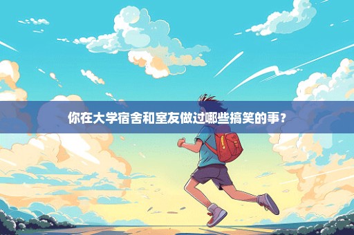 你在大学宿舍和室友做过哪些搞笑的事？