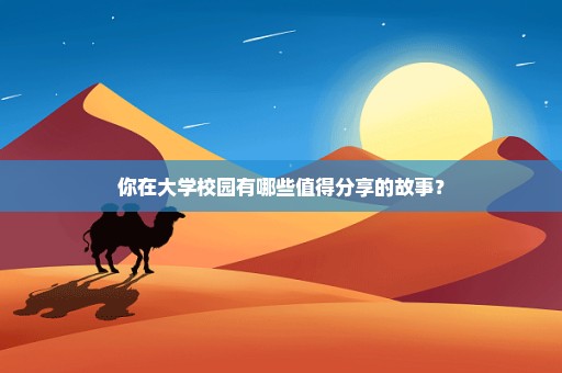 你在大学校园有哪些值得分享的故事？