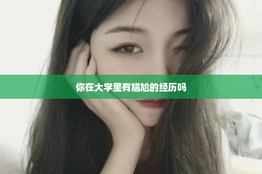你在大学里有尴尬的经历吗