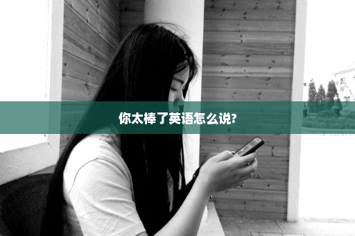 你太棒了英语怎么说?
