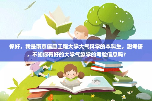 你好，我是南京信息工程大学大气科学的本科生，想考研，不知你有好的大学气象学的考验信息吗？