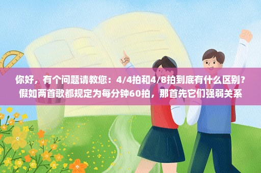 你好，有个问题请教您：4/4拍和4/8拍到底有什么区别？假如两首歌都规定为每分钟60拍，那首先它们强弱关系
