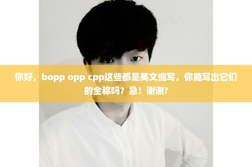 你好，bopp opp cpp这些都是英文缩写，你能写出它们的全称吗？急！谢谢?