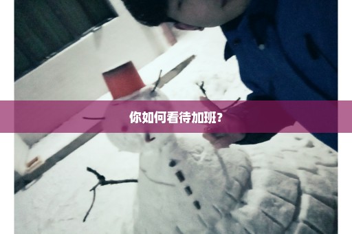 你如何看待加班？