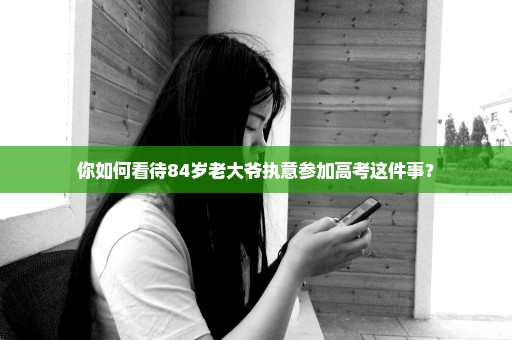 你如何看待84岁老大爷执意参加高考这件事？