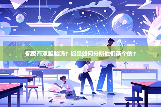 你家有双胞胎吗？你是如何分辨他们两个的？