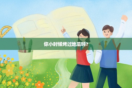 你小时候烤过地瓜吗？