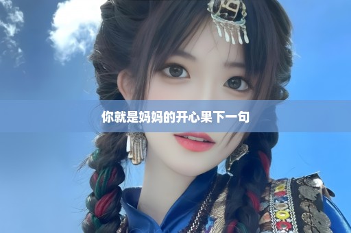 你就是妈妈的开心果下一句