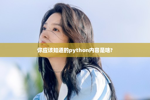 你应该知道的python内容是啥?
