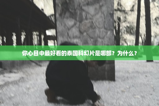 你心目中最好看的泰国科幻片是哪部？为什么？
