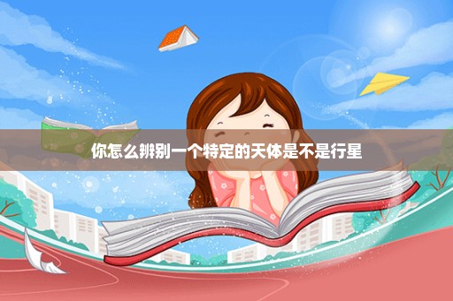 你怎么辨别一个特定的天体是不是行星