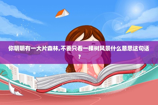 你明明有一大片森林,不要只看一棵树风景什么意思这句话？