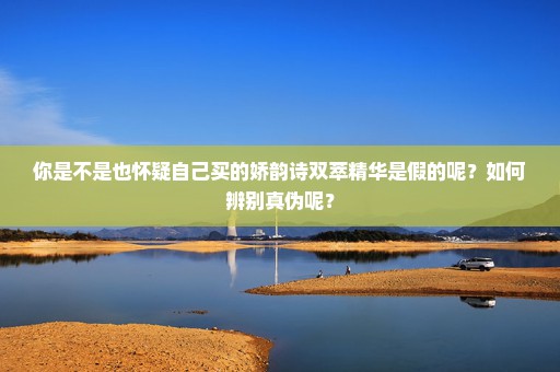 你是不是也怀疑自己买的娇韵诗双萃精华是假的呢？如何辨别真伪呢？