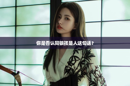 你是否认同狼孩是人这句话？