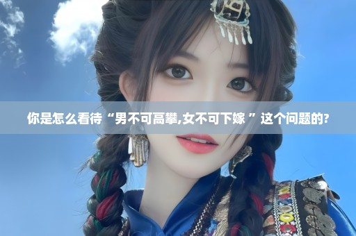 你是怎么看待“男不可高攀,女不可下嫁 ”这个问题的?