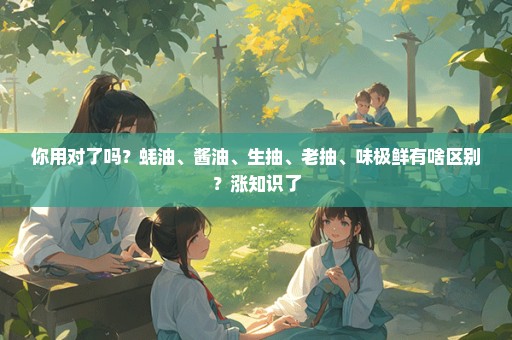 你用对了吗？蚝油、酱油、生抽、老抽、味极鲜有啥区别？涨知识了
