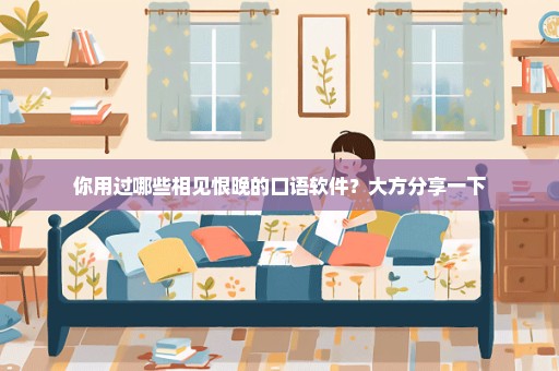 你用过哪些相见恨晚的口语软件？大方分享一下