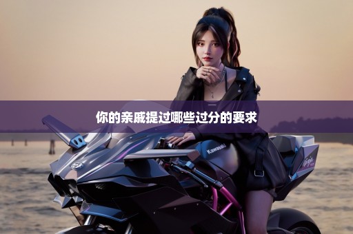 你的亲戚提过哪些过分的要求
