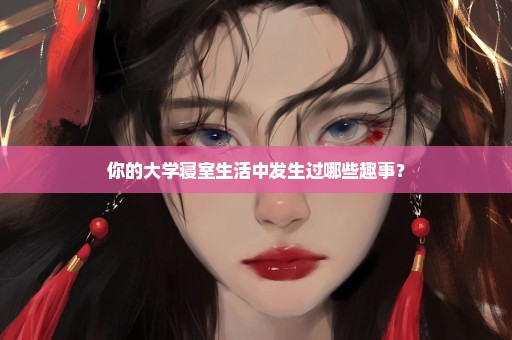 你的大学寝室生活中发生过哪些趣事？