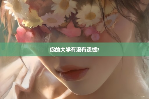 你的大学有没有遗憾?